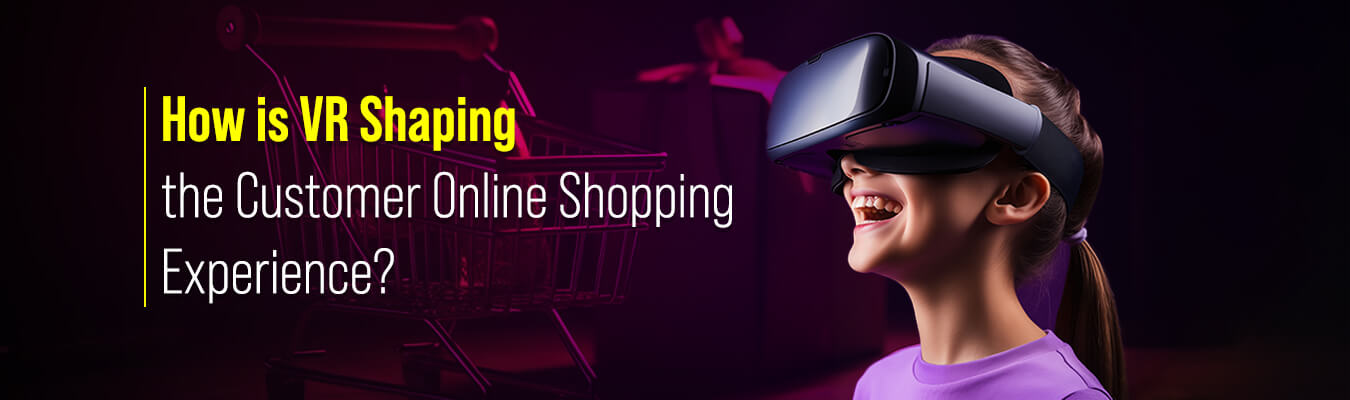 How is VR Shaping the Customer Online Shopping Experience