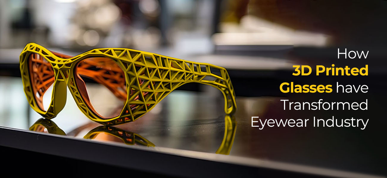 How 3D-Printed Glasses have Transformed Eyewear Industry